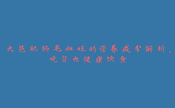 大邑肥肠毛血旺的营养成分解析,吃货也健康饮食 大邑肥肠毛血旺的营养成分解析,吃货也健康饮食