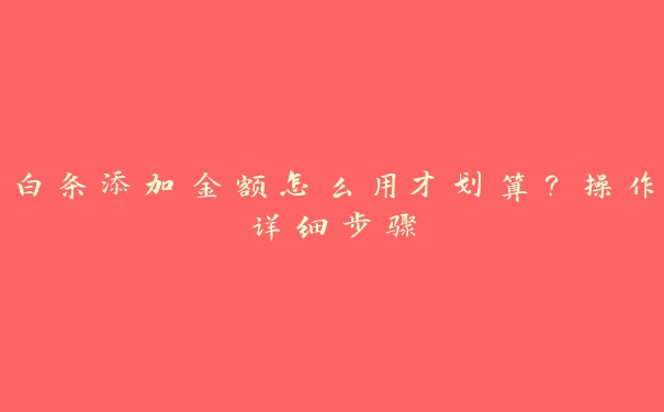 白条添加金额怎么用才划算?操作详细步骤 白条添加金额怎么用才划算?操作详细步骤