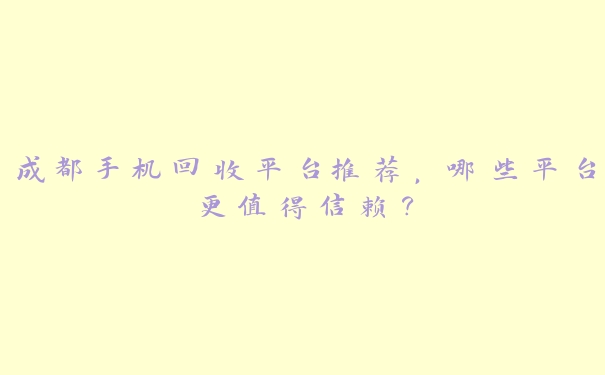 成都手机回收平台推荐,哪些平台更值得信赖? 成都手机回收平台推荐,哪些平台更值得信赖?