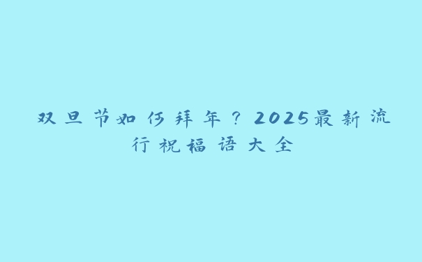 双旦节如何拜年?2025最新流行祝福语大全 双旦节如何拜年?2025最新流行祝福语大全