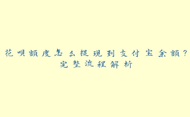 花呗额度怎么提现到支付宝余额?完整流程解析 花呗额度怎么提现到支付宝余额?完整流程解析