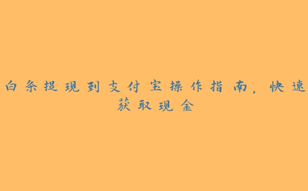 白条提现到支付宝操作指南,快速获取现金 白条提现到支付宝操作指南,快速获取现金