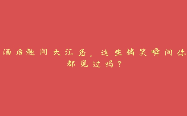 酒后趣闻大汇总,这些搞笑瞬间你都见过吗? 酒后趣闻大汇总,这些搞笑瞬间你都见过吗?