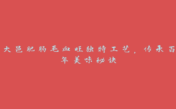 大邑肥肠毛血旺独特工艺,传承百年美味秘诀 大邑肥肠毛血旺独特工艺,传承百年美味秘诀