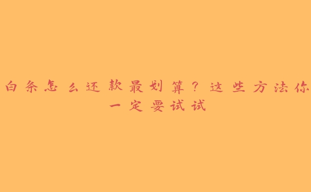 白条怎么还款最划算?这些方法你一定要试试 白条怎么还款最划算?这些方法你一定要试试
