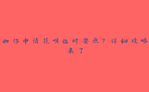 如何申请花呗临时要点?详细攻略来了 如何申请花呗临时要点?详细攻略来了