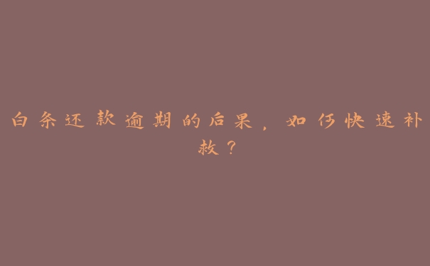 白条还款逾期的后果,如何快速补救? 白条还款逾期的后果,如何快速补救?