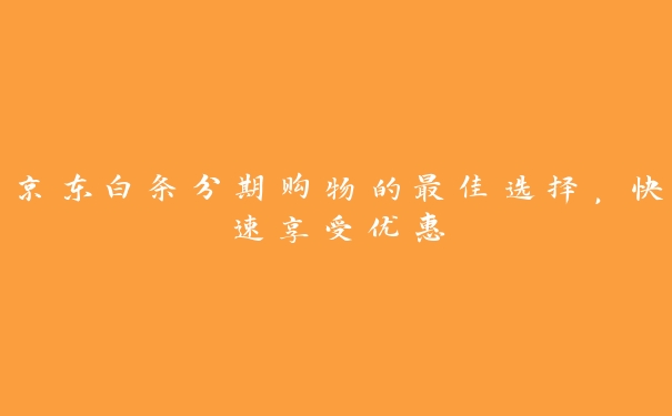 京东白条分期购物的最佳选择,快速享受优惠 京东白条分期购物的最佳选择,快速享受优惠