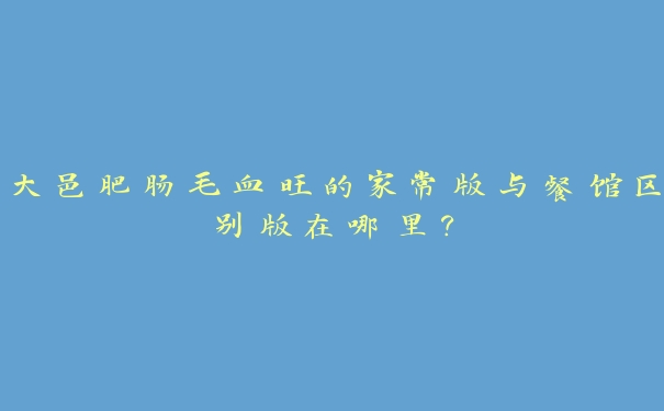 大邑肥肠毛血旺的家常版与餐馆区别版在哪里? 大邑肥肠毛血旺的家常版与餐馆区别版在哪里?