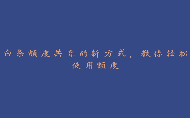白条额度共享的新方式,教你轻松使用额度 白条额度共享的新方式,教你轻松使用额度