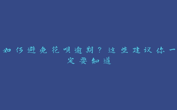 如何避免花呗逾期?这些建议你一定要知道 如何避免花呗逾期?这些建议你一定要知道