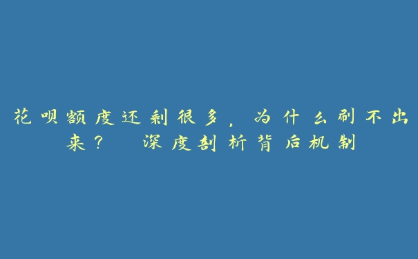 花呗额度还剩很多,为什么刷不出来? 深度剖析背后机制 花呗额度还剩很多,为什么刷不出来? 深度剖析背后机制