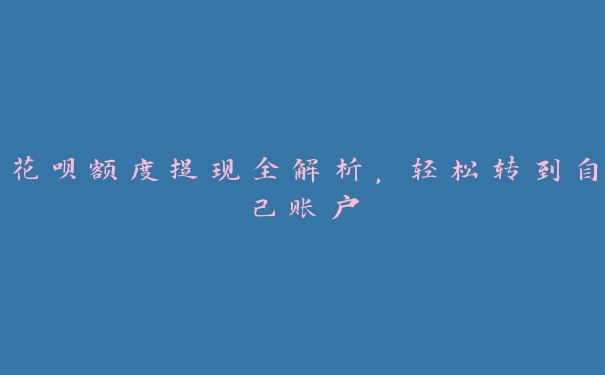 花呗额度提现全解析,轻松转到自己账户 花呗额度提现全解析,轻松转到自己账户