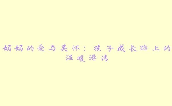 妈妈的爱与关怀：孩子成长路上的温暖港湾