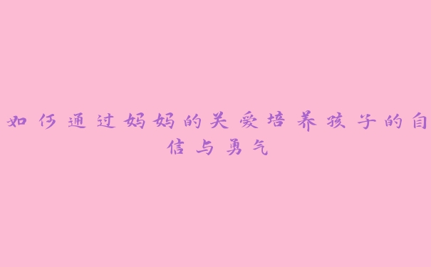 如何通过妈妈的关爱培养孩子的自信与勇气 如何通过妈妈的关爱培养孩子的自信与勇气