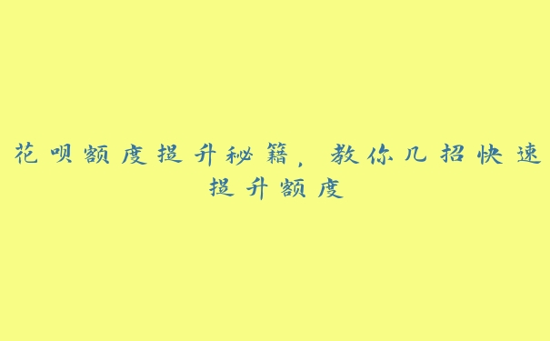 花呗额度提升秘籍,教你几招快速提升额度 花呗额度提升秘籍,教你几招快速提升额度
