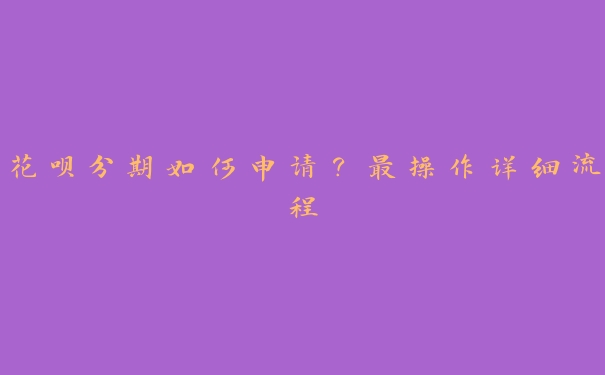 花呗分期如何申请？最操作详细流程