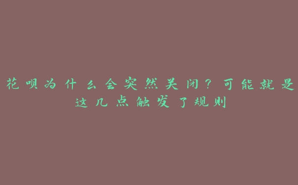 花呗为什么会突然关闭?可能就是这几点触发了规则 花呗为什么会突然关闭?可能就是这几点触发了规则