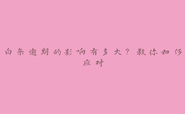 白条逾期的影响有多大?教你如何应对 白条逾期的影响有多大?教你如何应对