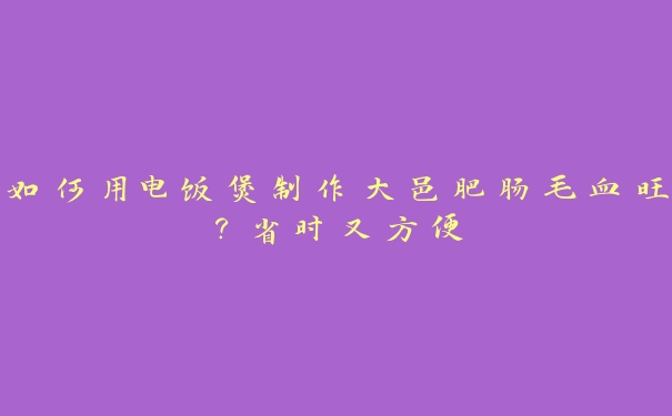 如何用电饭煲制作大邑肥肠毛血旺？省时又方便