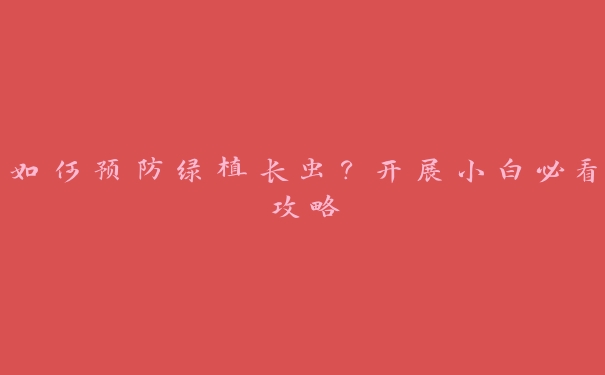 如何预防绿植长虫?开展小白必看攻略 如何预防绿植长虫?开展小白必看攻略