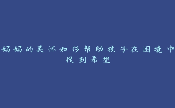 妈妈的关怀如何帮助孩子在困境中找到希望 妈妈的关怀如何帮助孩子在困境中找到希望