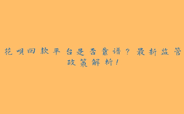 花呗回款平台是否靠谱?最新监管政策解析! 花呗回款平台是否靠谱?最新监管政策解析!