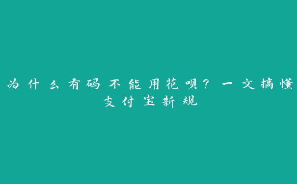 为什么有码不能用花呗?一文搞懂支付宝新规 为什么有码不能用花呗?一文搞懂支付宝新规