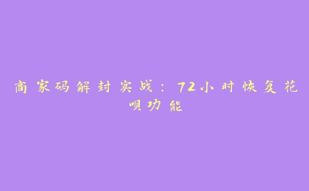商家码解封实战:72小时恢复花呗功能 商家码解封实战:72小时恢复花呗功能