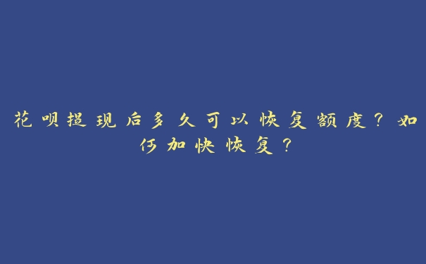 花呗提现后多久可以恢复额度?如何加快恢复? 花呗提现后多久可以恢复额度?如何加快恢复?