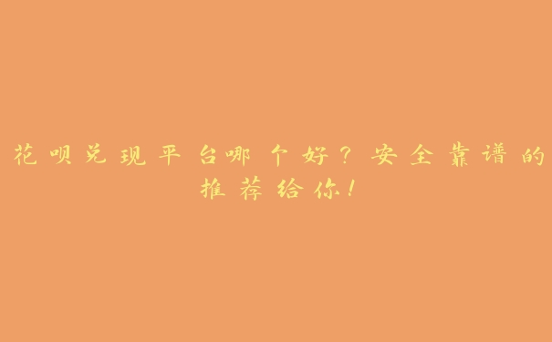 花呗兑现平台哪个好?安全靠谱的推荐给你! 花呗兑现平台哪个好?安全靠谱的推荐给你!