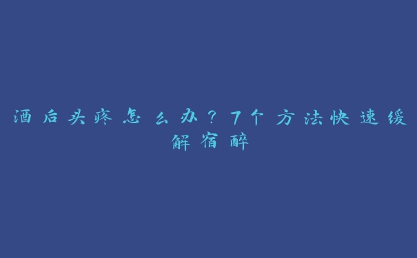 酒后头疼怎么办?7个方法快速缓解宿醉 酒后头疼怎么办?7个方法快速缓解宿醉