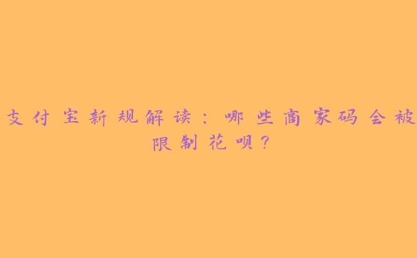 支付宝新规解读:哪些商家码会被限制花呗? 支付宝新规解读:哪些商家码会被限制花呗?