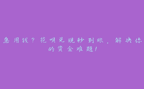 急用钱?花呗兑现秒到账,解决你的资金难题! 急用钱?花呗兑现秒到账,解决你的资金难题!