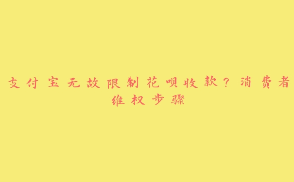 支付宝无故限制花呗收款?消费者维权步骤 支付宝无故限制花呗收款?消费者维权步骤