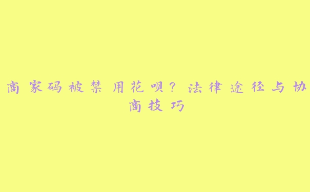 商家码被禁用花呗?法律途径与协商技巧 商家码被禁用花呗?法律途径与协商技巧