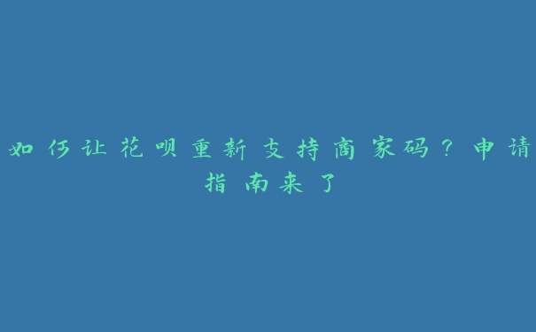 如何让花呗重新支持商家码?申请指南来了 如何让花呗重新支持商家码?申请指南来了
