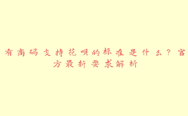有商码支持花呗的标准是什么?官方最新要求解析 有商码支持花呗的标准是什么?官方最新要求解析