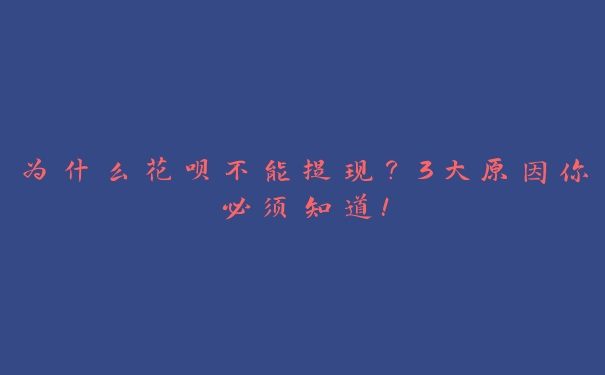 为什么花呗不能提现?3大原因你必须知道! 为什么花呗不能提现?3大原因你必须知道!