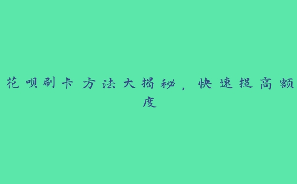 花呗刷卡方法大揭秘,快速提高额度 花呗刷卡方法大揭秘,快速提高额度
