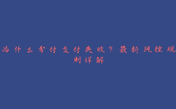 为什么分付支付失败?最新风控规则详解 为什么分付支付失败?最新风控规则详解