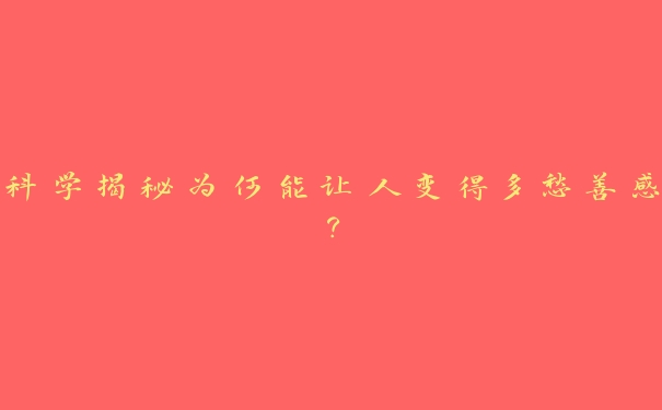 科学揭秘为何能让人变得多愁善感? 科学揭秘为何能让人变得多愁善感?