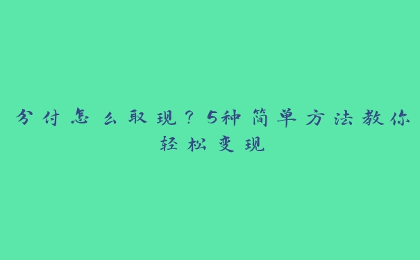 分付怎么取现?5种简单方法教你轻松变现 分付怎么取现?5种简单方法教你轻松变现