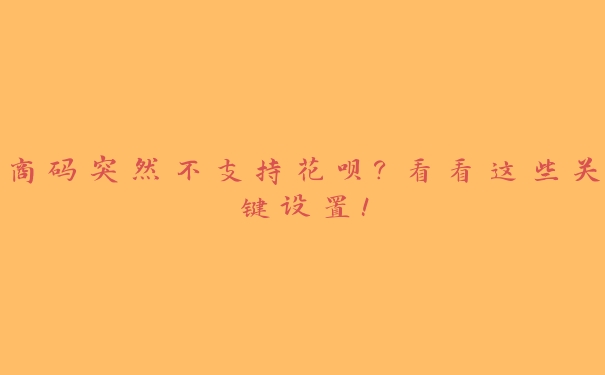 商码突然不支持花呗?看看这些关键设置! 商码突然不支持花呗?看看这些关键设置!