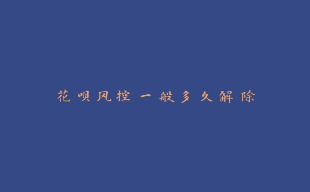 花呗风控一般多久解除 花呗风控一般多久解除