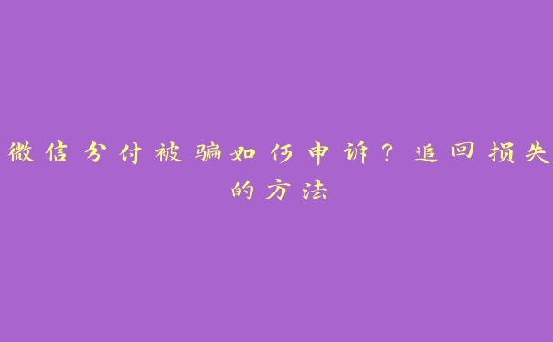 微信分付被骗如何申诉?追回损失的方法 微信分付被骗如何申诉?追回损失的方法