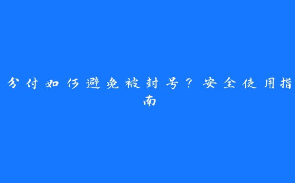 分付如何避免被封号?安全使用指南 分付如何避免被封号?安全使用指南