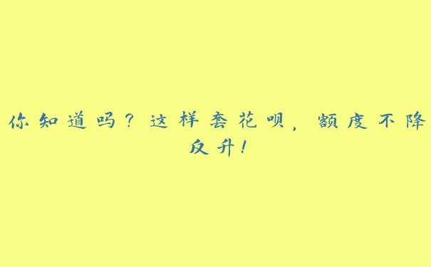 你知道吗?这样套花呗,额度不降反升! 你知道吗?这样套花呗,额度不降反升!