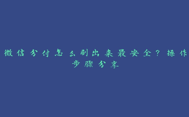 微信分付怎么刷出来最安全?操作步骤分享 微信分付怎么刷出来最安全?操作步骤分享