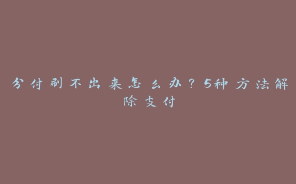 分付刷不出来怎么办?5种方法解除支付 分付刷不出来怎么办?5种方法解除支付